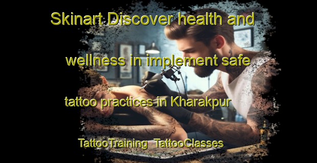 Skinart Discover health and wellness in implement safe tattoo practices in Kharakpur | TattooTraining | TattooClasses | SkinartTraining-Pakistan