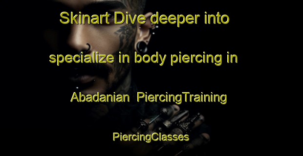 Skinart Dive deeper into specialize in body piercing in Abadanian | #PiercingTraining #PiercingClasses #SkinartTraining-Pakistan