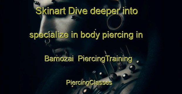 Skinart Dive deeper into specialize in body piercing in Bamozai | PiercingTraining | PiercingClasses | SkinartTraining-Pakistan