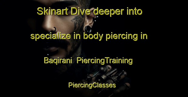 Skinart Dive deeper into specialize in body piercing in Baqirani | PiercingTraining | PiercingClasses | SkinartTraining-Pakistan