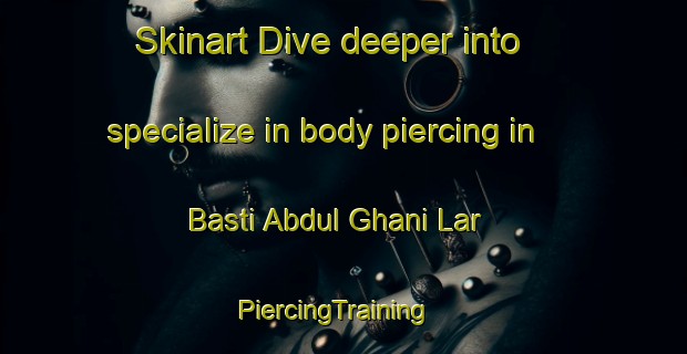 Skinart Dive deeper into specialize in body piercing in Basti Abdul Ghani Lar | PiercingTraining | PiercingClasses | SkinartTraining-Pakistan