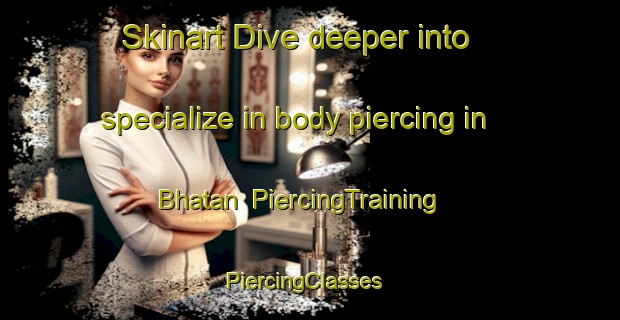 Skinart Dive deeper into specialize in body piercing in Bhatan | PiercingTraining | PiercingClasses | SkinartTraining-Pakistan