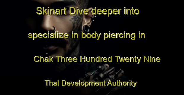 Skinart Dive deeper into specialize in body piercing in Chak Three Hundred Twenty Nine Thal Development Authority | PiercingTraining | PiercingClasses | SkinartTraining-Pakistan