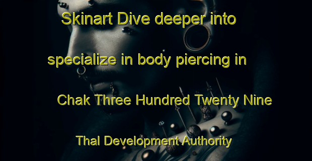 Skinart Dive deeper into specialize in body piercing in Chak Three Hundred Twenty Nine Thal Development Authority | PiercingTraining | PiercingClasses | SkinartTraining-Pakistan