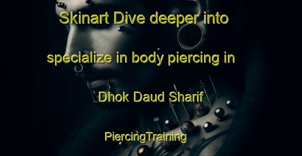 Skinart Dive deeper into specialize in body piercing in Dhok Daud Sharif | PiercingTraining | PiercingClasses | SkinartTraining-Pakistan