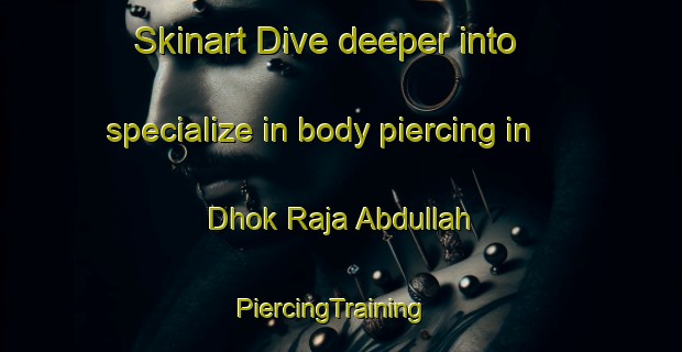 Skinart Dive deeper into specialize in body piercing in Dhok Raja Abdullah | PiercingTraining | PiercingClasses | SkinartTraining-Pakistan