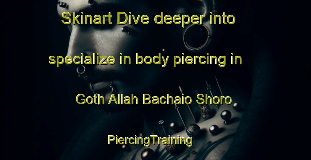 Skinart Dive deeper into specialize in body piercing in Goth Allah Bachaio Shoro | PiercingTraining | PiercingClasses | SkinartTraining-Pakistan