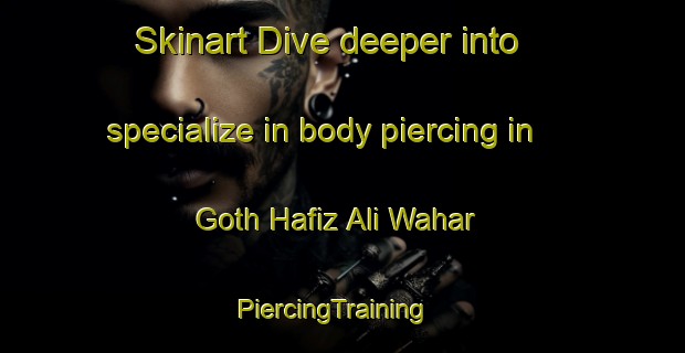 Skinart Dive deeper into specialize in body piercing in Goth Hafiz Ali Wahar | PiercingTraining | PiercingClasses | SkinartTraining-Pakistan