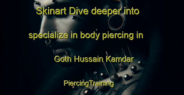 Skinart Dive deeper into specialize in body piercing in Goth Hussain Kamdar | PiercingTraining | PiercingClasses | SkinartTraining-Pakistan