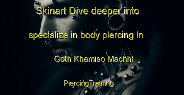 Skinart Dive deeper into specialize in body piercing in Goth Khamiso Machhi | PiercingTraining | PiercingClasses | SkinartTraining-Pakistan