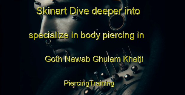 Skinart Dive deeper into specialize in body piercing in Goth Nawab Ghulam Khalti | PiercingTraining | PiercingClasses | SkinartTraining-Pakistan