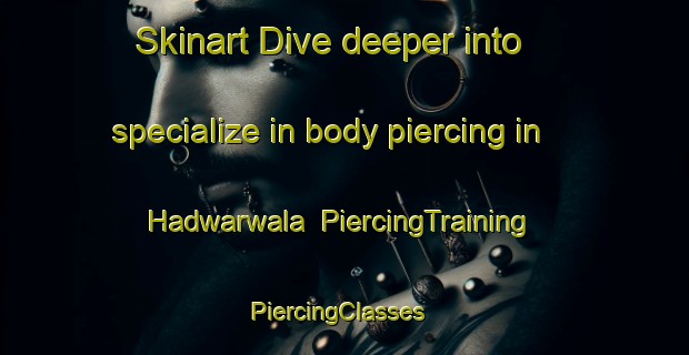 Skinart Dive deeper into specialize in body piercing in Hadwarwala | PiercingTraining | PiercingClasses | SkinartTraining-Pakistan