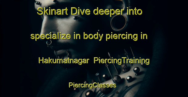 Skinart Dive deeper into specialize in body piercing in Hakumatnagar | PiercingTraining | PiercingClasses | SkinartTraining-Pakistan