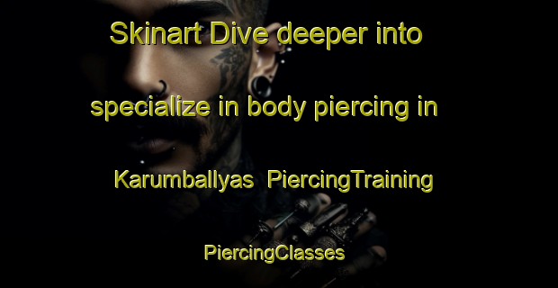 Skinart Dive deeper into specialize in body piercing in Karumballyas | PiercingTraining | PiercingClasses | SkinartTraining-Pakistan