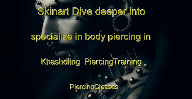 Skinart Dive deeper into specialize in body piercing in Khasholing | PiercingTraining | PiercingClasses | SkinartTraining-Pakistan