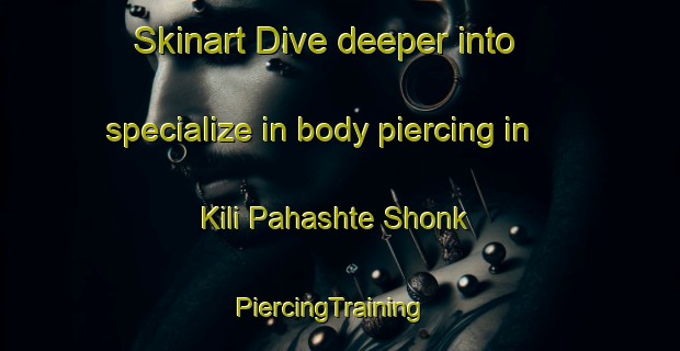 Skinart Dive deeper into specialize in body piercing in Kili Pahashte Shonk | PiercingTraining | PiercingClasses | SkinartTraining-Pakistan