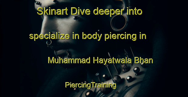 Skinart Dive deeper into specialize in body piercing in Muhammad Hayatwala Bhan | PiercingTraining | PiercingClasses | SkinartTraining-Pakistan