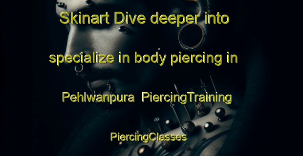 Skinart Dive deeper into specialize in body piercing in Pehlwanpura | PiercingTraining | PiercingClasses | SkinartTraining-Pakistan