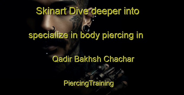 Skinart Dive deeper into specialize in body piercing in Qadir Bakhsh Chachar | PiercingTraining | PiercingClasses | SkinartTraining-Pakistan