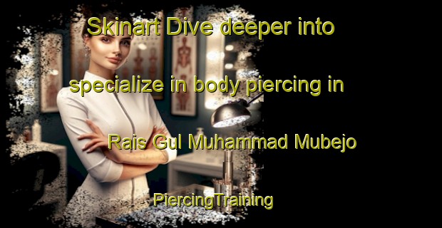Skinart Dive deeper into specialize in body piercing in Rais Gul Muhammad Mubejo | PiercingTraining | PiercingClasses | SkinartTraining-Pakistan