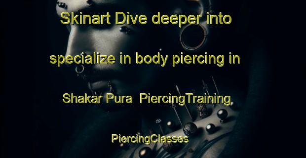 Skinart Dive deeper into specialize in body piercing in Shakar Pura | PiercingTraining | PiercingClasses | SkinartTraining-Pakistan