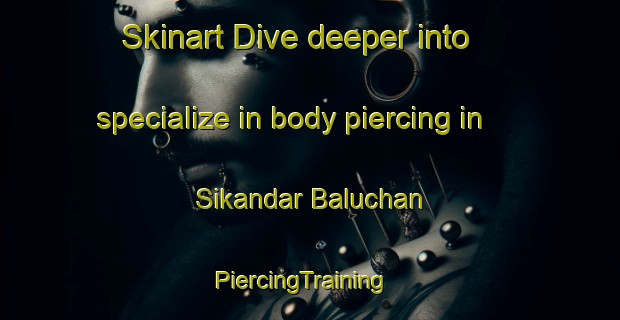 Skinart Dive deeper into specialize in body piercing in Sikandar Baluchan | PiercingTraining | PiercingClasses | SkinartTraining-Pakistan