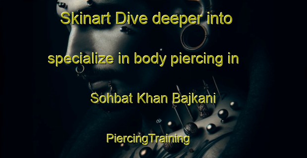 Skinart Dive deeper into specialize in body piercing in Sohbat Khan Bajkani | PiercingTraining | PiercingClasses | SkinartTraining-Pakistan