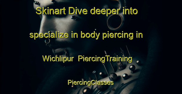 Skinart Dive deeper into specialize in body piercing in Wichlipur | #PiercingTraining #PiercingClasses #SkinartTraining-Pakistan