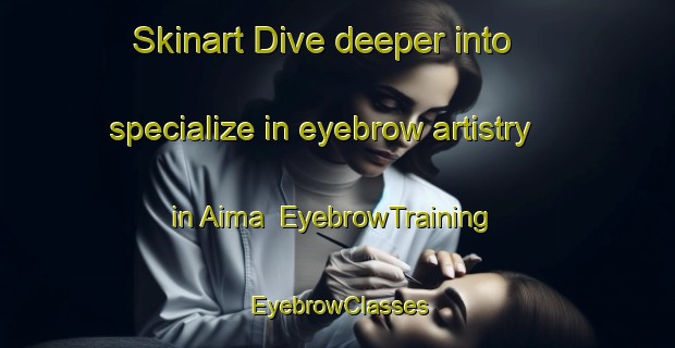 Skinart Dive deeper into specialize in eyebrow artistry in Aima | EyebrowTraining | EyebrowClasses | SkinartTraining-Pakistan