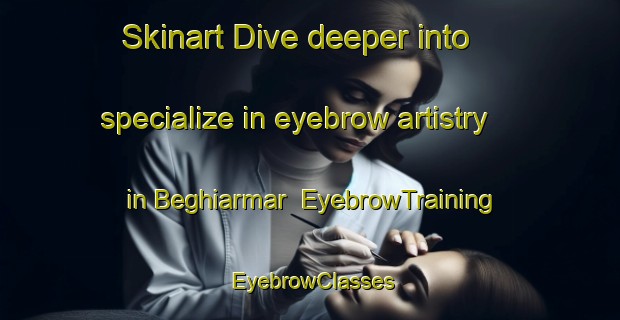 Skinart Dive deeper into specialize in eyebrow artistry in Beghiarmar | EyebrowTraining | EyebrowClasses | SkinartTraining-Pakistan