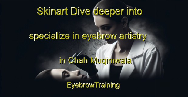Skinart Dive deeper into specialize in eyebrow artistry in Chah Muqimwala | EyebrowTraining | EyebrowClasses | SkinartTraining-Pakistan