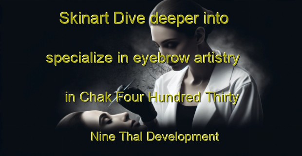 Skinart Dive deeper into specialize in eyebrow artistry in Chak Four Hundred Thirty Nine Thal Development Authority | EyebrowTraining | EyebrowClasses | SkinartTraining-Pakistan