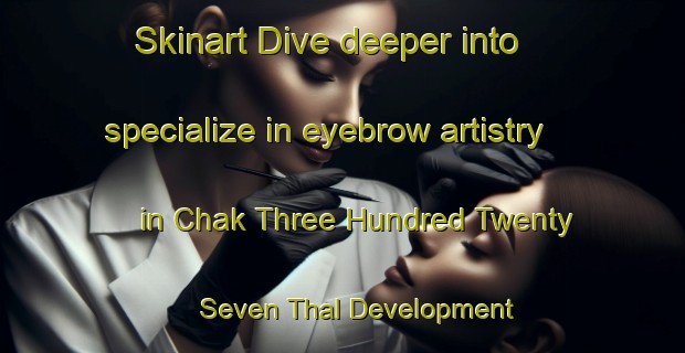 Skinart Dive deeper into specialize in eyebrow artistry in Chak Three Hundred Twenty Seven Thal Development Authority | EyebrowTraining | EyebrowClasses | SkinartTraining-Pakistan