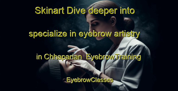 Skinart Dive deeper into specialize in eyebrow artistry in Chhaparian | EyebrowTraining | EyebrowClasses | SkinartTraining-Pakistan