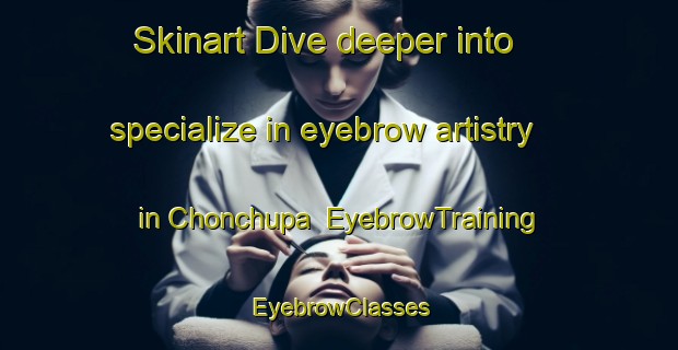 Skinart Dive deeper into specialize in eyebrow artistry in Chonchupa | EyebrowTraining | EyebrowClasses | SkinartTraining-Pakistan