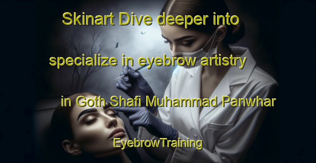 Skinart Dive deeper into specialize in eyebrow artistry in Goth Shafi Muhammad Panwhar | EyebrowTraining | EyebrowClasses | SkinartTraining-Pakistan