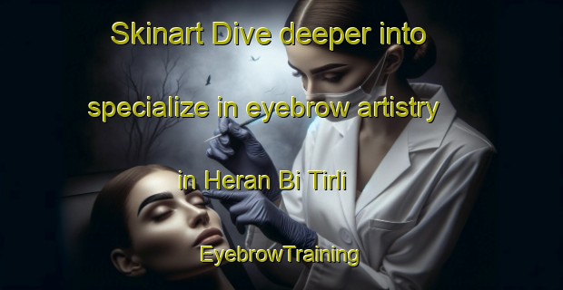 Skinart Dive deeper into specialize in eyebrow artistry in Heran Bi Tirli | EyebrowTraining | EyebrowClasses | SkinartTraining-Pakistan