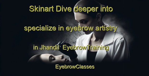 Skinart Dive deeper into specialize in eyebrow artistry in Jhandil | EyebrowTraining | EyebrowClasses | SkinartTraining-Pakistan