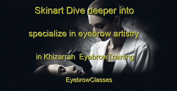 Skinart Dive deeper into specialize in eyebrow artistry in Khizarrah | EyebrowTraining | EyebrowClasses | SkinartTraining-Pakistan