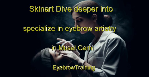 Skinart Dive deeper into specialize in eyebrow artistry in Musal Garhi | EyebrowTraining | EyebrowClasses | SkinartTraining-Pakistan