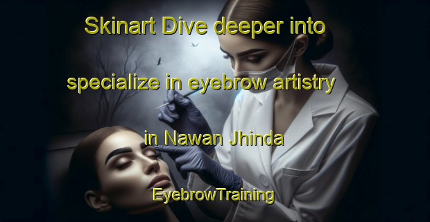 Skinart Dive deeper into specialize in eyebrow artistry in Nawan Jhinda | EyebrowTraining | EyebrowClasses | SkinartTraining-Pakistan
