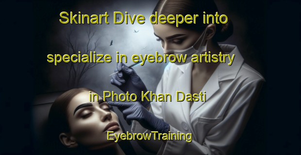 Skinart Dive deeper into specialize in eyebrow artistry in Photo Khan Dasti | EyebrowTraining | EyebrowClasses | SkinartTraining-Pakistan