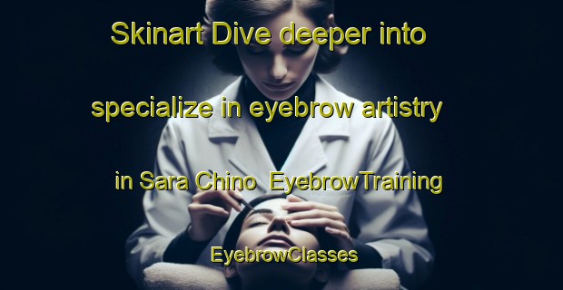 Skinart Dive deeper into specialize in eyebrow artistry in Sara Chino | EyebrowTraining | EyebrowClasses | SkinartTraining-Pakistan