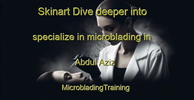 Skinart Dive deeper into specialize in microblading in Abdul Aziz | #MicrobladingTraining #MicrobladingClasses #SkinartTraining-Pakistan