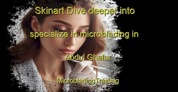 Skinart Dive deeper into specialize in microblading in Abdul Ghafur | #MicrobladingTraining #MicrobladingClasses #SkinartTraining-Pakistan