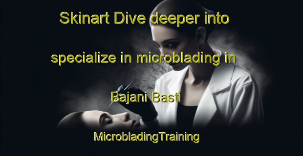 Skinart Dive deeper into specialize in microblading in Bajani Basti | MicrobladingTraining | MicrobladingClasses | SkinartTraining-Pakistan