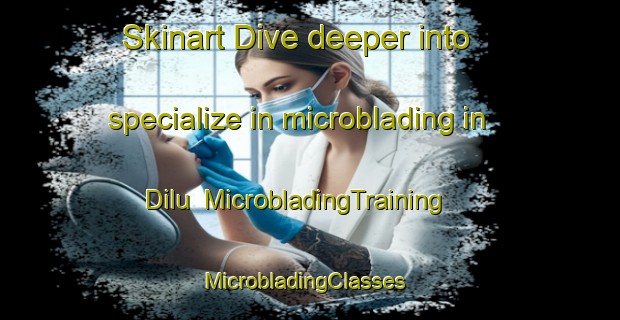 Skinart Dive deeper into specialize in microblading in Dilu | MicrobladingTraining | MicrobladingClasses | SkinartTraining-Pakistan