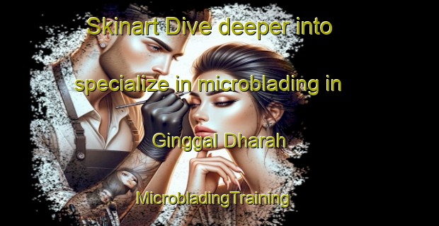 Skinart Dive deeper into specialize in microblading in Ginggal Dharah | MicrobladingTraining | MicrobladingClasses | SkinartTraining-Pakistan