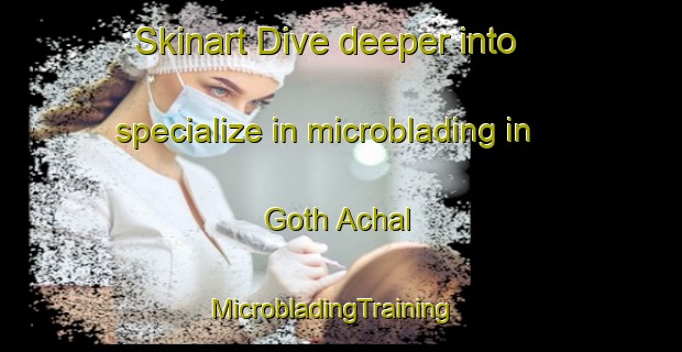 Skinart Dive deeper into specialize in microblading in Goth Achal | MicrobladingTraining | MicrobladingClasses | SkinartTraining-Pakistan