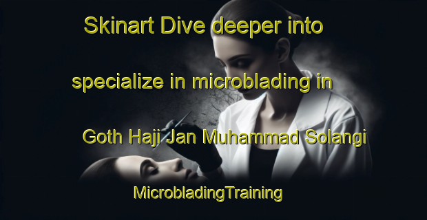 Skinart Dive deeper into specialize in microblading in Goth Haji Jan Muhammad Solangi | MicrobladingTraining | MicrobladingClasses | SkinartTraining-Pakistan